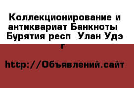 Коллекционирование и антиквариат Банкноты. Бурятия респ.,Улан-Удэ г.